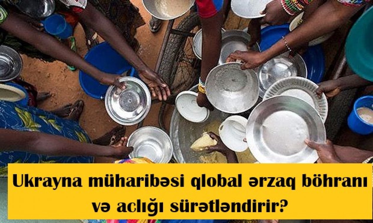 Ukrayna müharibəsi qlobal ərzaq böhranı və aclığı sürətləndirir?