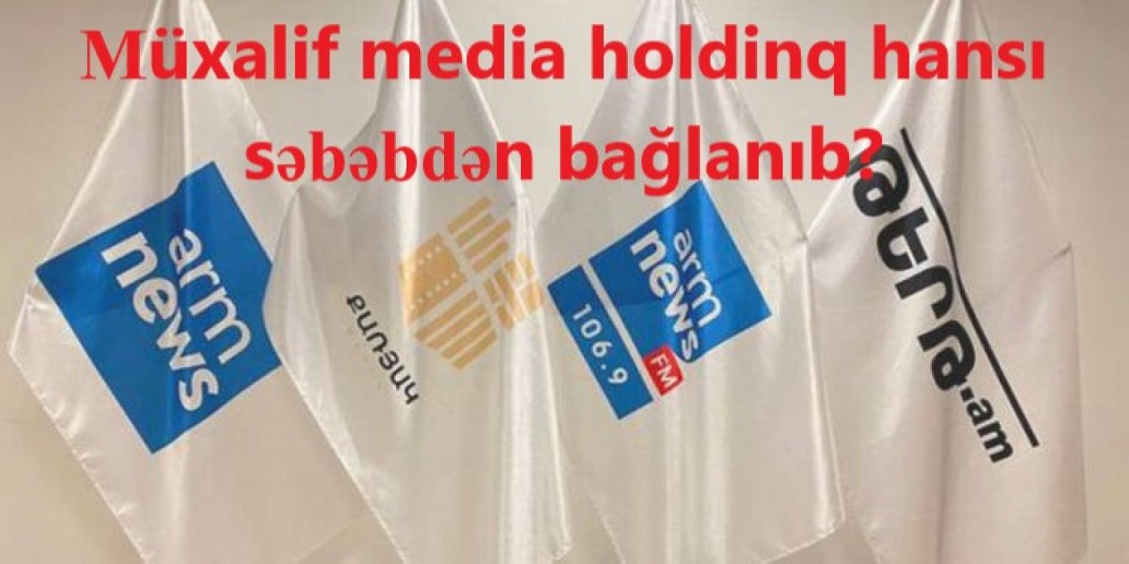 Ermənistanda söz azadlığının vəziyyəti: müxalif media holdinq hansı səbəbdən bağlanıb?