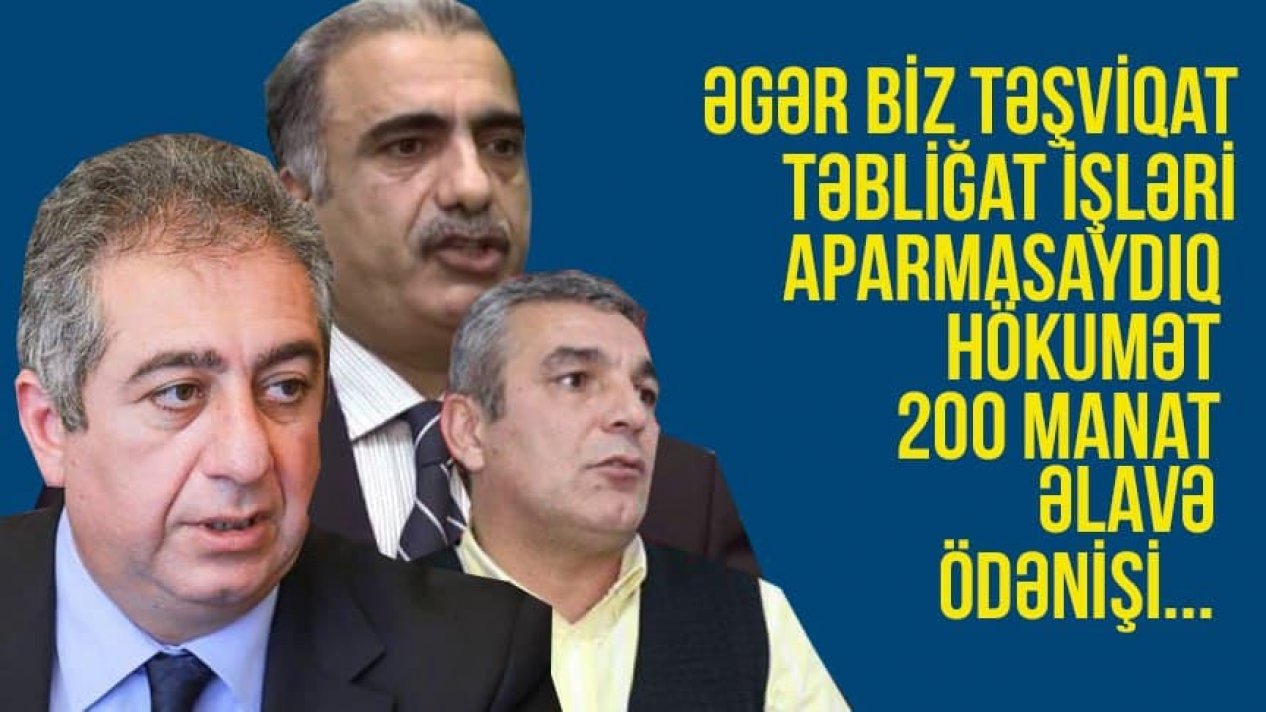 Q.İbadoğlu, N.Cəfərli və N.Əliyevin iddiaları: Əgər biz təşviqat, təbliğat işləri aparmasaydıq, hökumət 200 manat əlavə ödənişi...