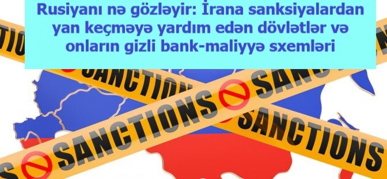 Rusiyanı nə gözləyir: İrana sanksiyalardan yan keçməyə yardım edən dövlətlər və onların gizli bank-maliyyə sxemləri