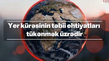 Yer kürəsinin təbii ehtiyatları tükənmək üzrədir: Faktyoxlayıcılar qlobal istehlakı araşdırıb