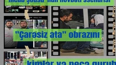 "Hicab şousu"nun növbəti ssenarisi: "Çarəsiz ata" obrazını kimlər və necə qurub?