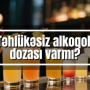 Təhlükəsiz alkoqol dozası varmı?